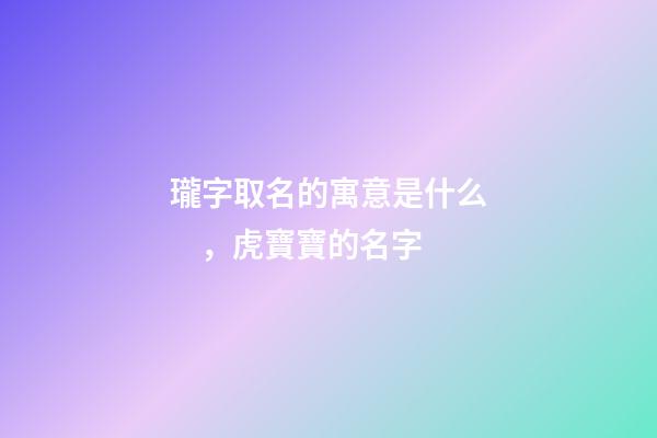 瓏字取名的寓意是什么，虎寶寶的名字